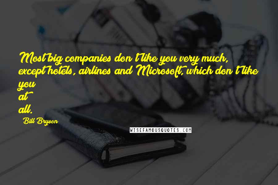 Bill Bryson Quotes: Most big companies don't like you very much, except hotels, airlines and Microsoft, which don't like you at all.