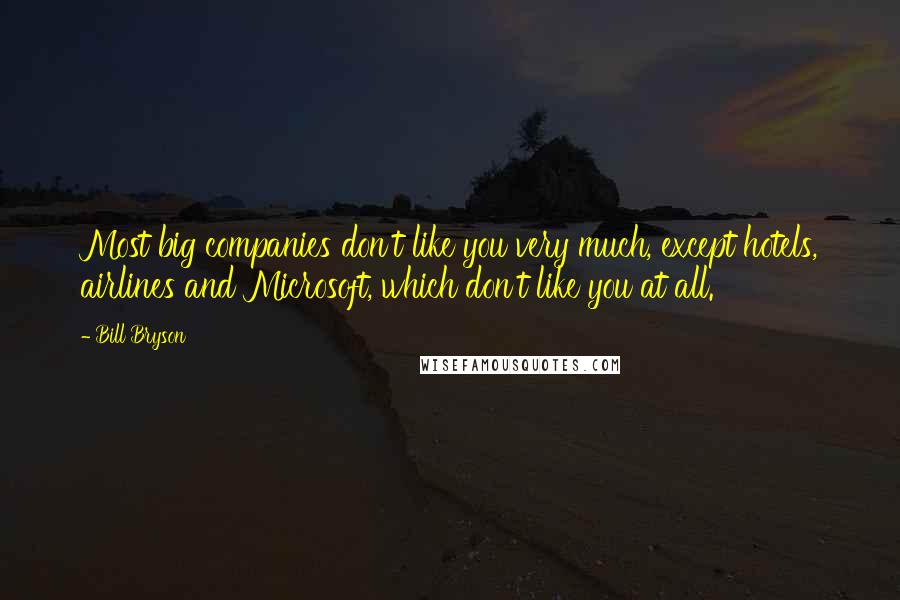 Bill Bryson Quotes: Most big companies don't like you very much, except hotels, airlines and Microsoft, which don't like you at all.