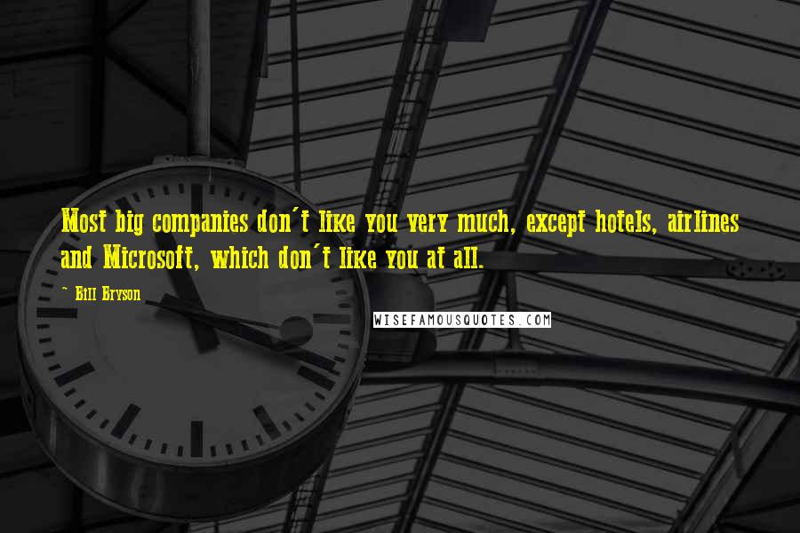 Bill Bryson Quotes: Most big companies don't like you very much, except hotels, airlines and Microsoft, which don't like you at all.