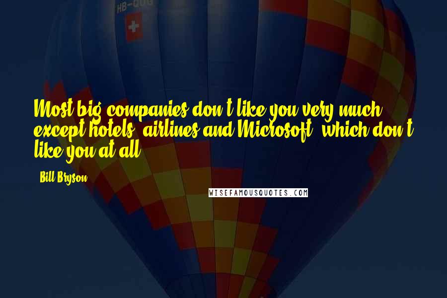 Bill Bryson Quotes: Most big companies don't like you very much, except hotels, airlines and Microsoft, which don't like you at all.