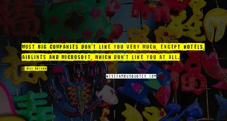 Bill Bryson Quotes: Most big companies don't like you very much, except hotels, airlines and Microsoft, which don't like you at all.