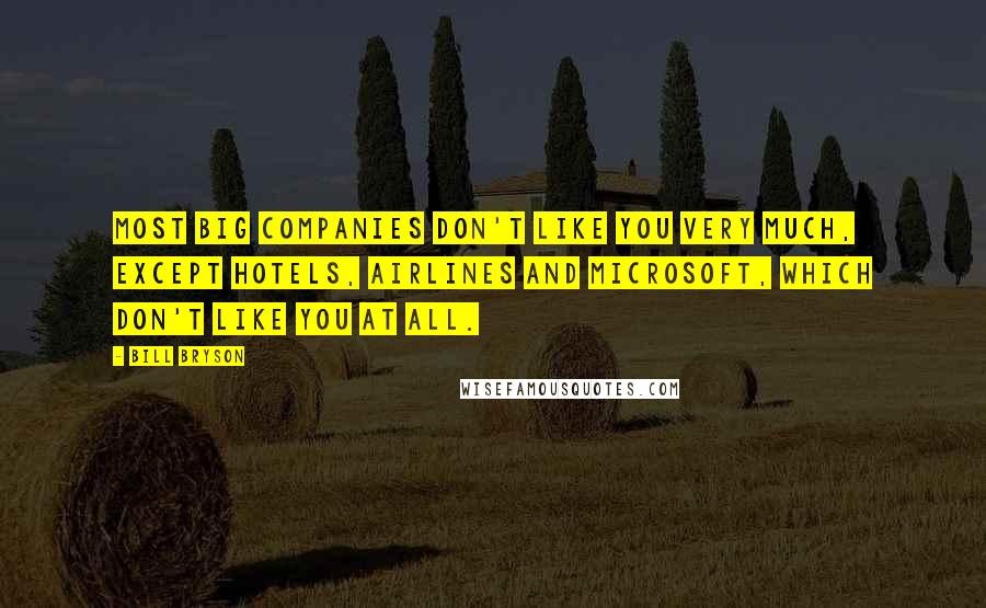 Bill Bryson Quotes: Most big companies don't like you very much, except hotels, airlines and Microsoft, which don't like you at all.