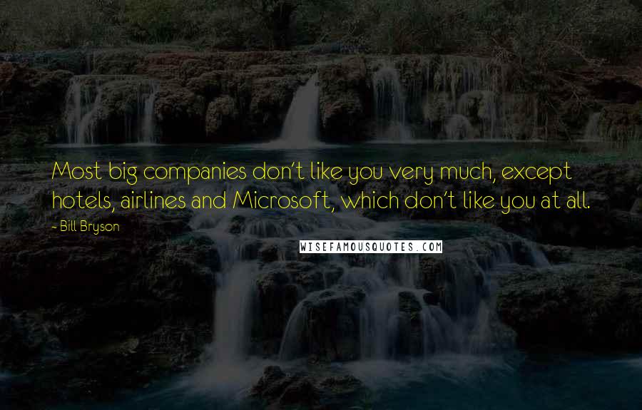 Bill Bryson Quotes: Most big companies don't like you very much, except hotels, airlines and Microsoft, which don't like you at all.