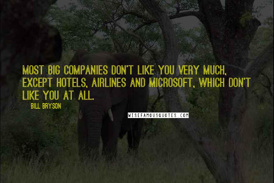 Bill Bryson Quotes: Most big companies don't like you very much, except hotels, airlines and Microsoft, which don't like you at all.