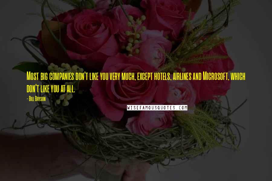 Bill Bryson Quotes: Most big companies don't like you very much, except hotels, airlines and Microsoft, which don't like you at all.