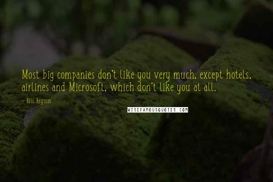 Bill Bryson Quotes: Most big companies don't like you very much, except hotels, airlines and Microsoft, which don't like you at all.