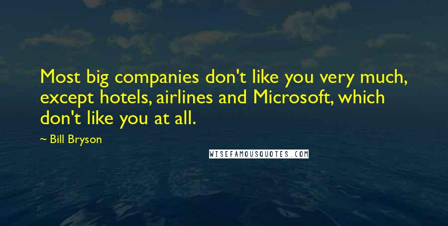 Bill Bryson Quotes: Most big companies don't like you very much, except hotels, airlines and Microsoft, which don't like you at all.