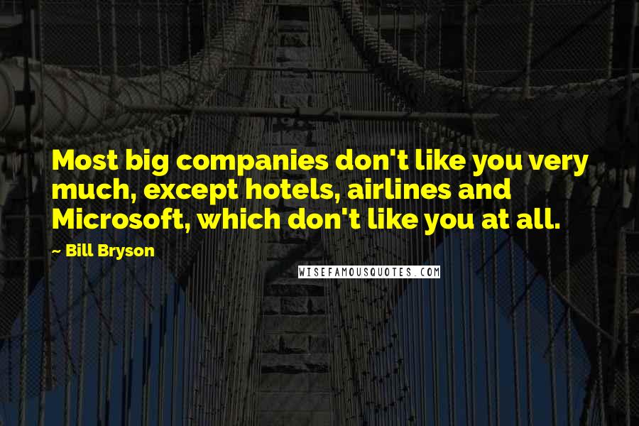 Bill Bryson Quotes: Most big companies don't like you very much, except hotels, airlines and Microsoft, which don't like you at all.