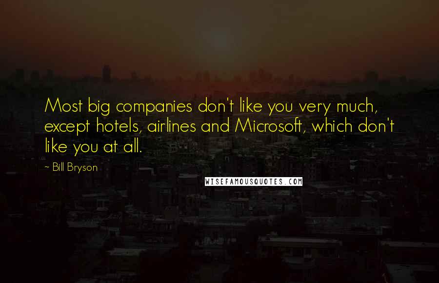 Bill Bryson Quotes: Most big companies don't like you very much, except hotels, airlines and Microsoft, which don't like you at all.