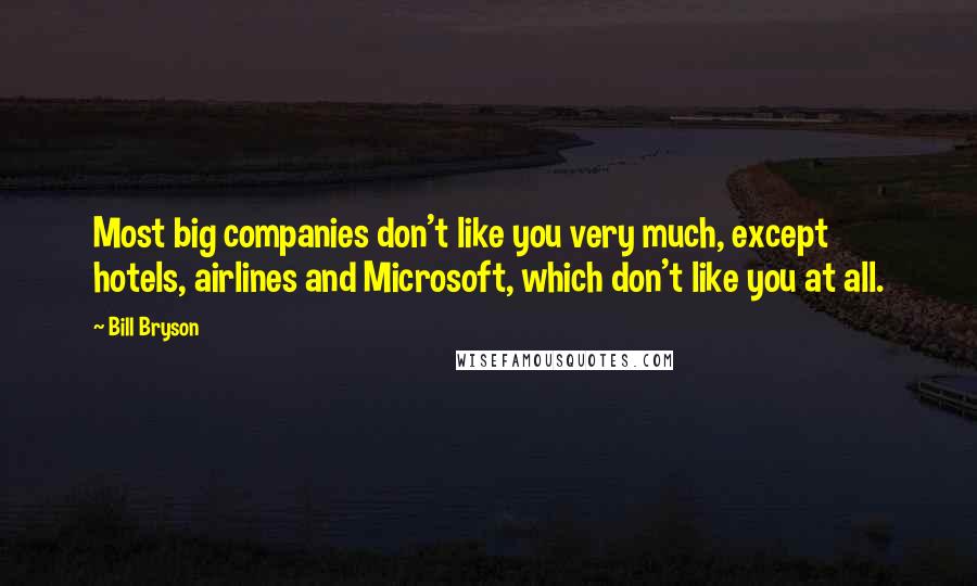 Bill Bryson Quotes: Most big companies don't like you very much, except hotels, airlines and Microsoft, which don't like you at all.