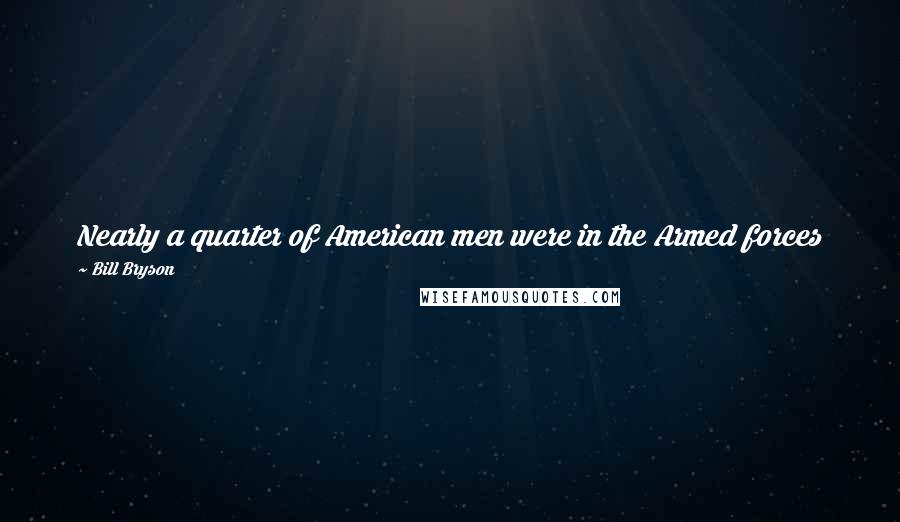 Bill Bryson Quotes: Nearly a quarter of American men were in the Armed forces [in 1968] . The rest were in school, in prison, or were George W. Bush.