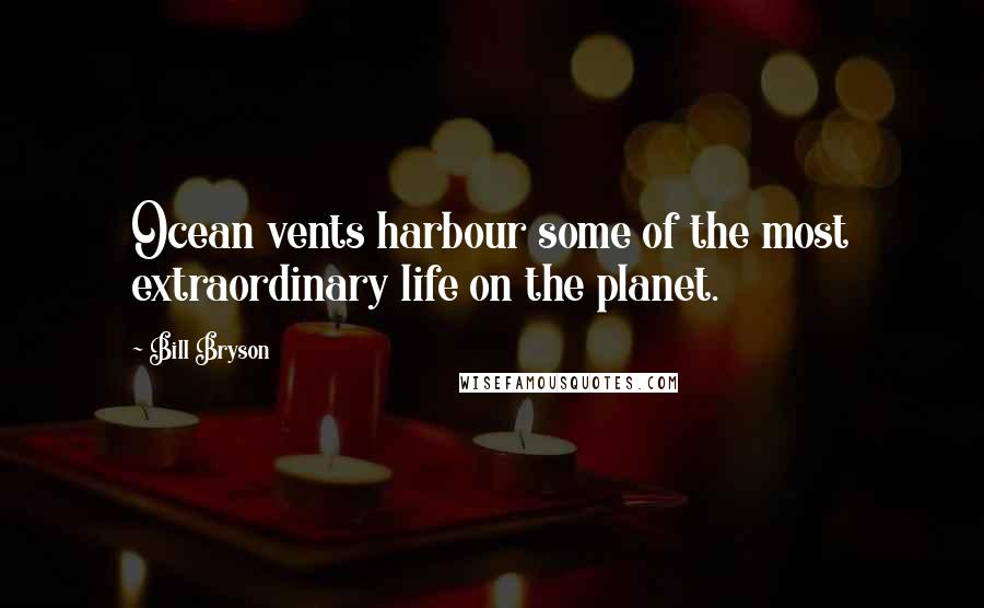 Bill Bryson Quotes: Ocean vents harbour some of the most extraordinary life on the planet.