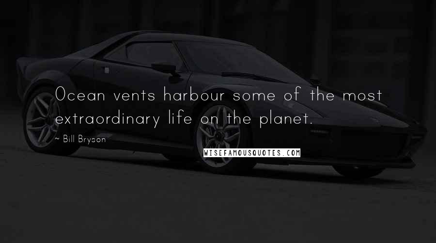 Bill Bryson Quotes: Ocean vents harbour some of the most extraordinary life on the planet.