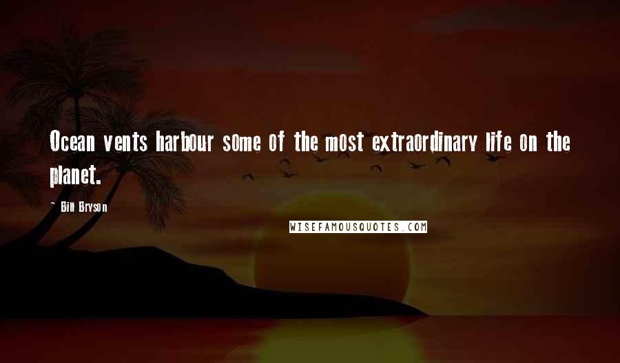 Bill Bryson Quotes: Ocean vents harbour some of the most extraordinary life on the planet.