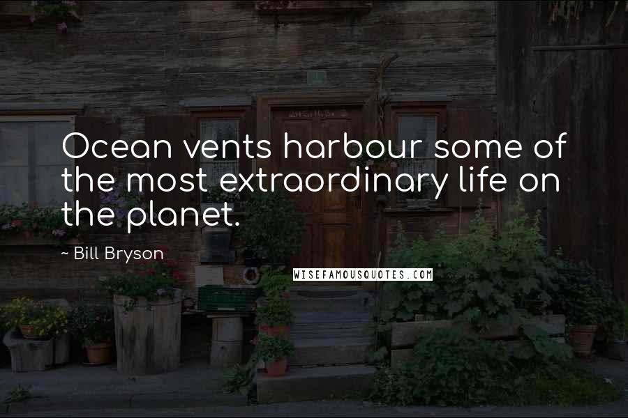 Bill Bryson Quotes: Ocean vents harbour some of the most extraordinary life on the planet.