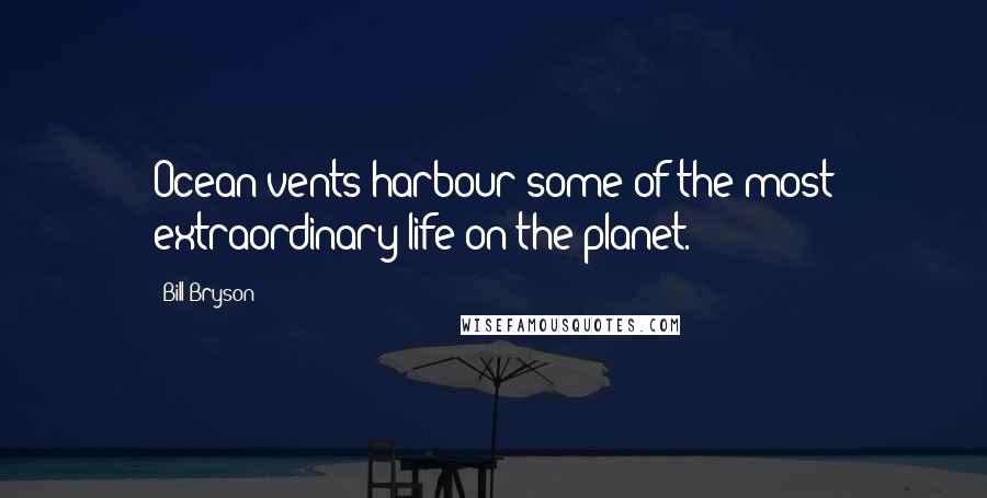 Bill Bryson Quotes: Ocean vents harbour some of the most extraordinary life on the planet.