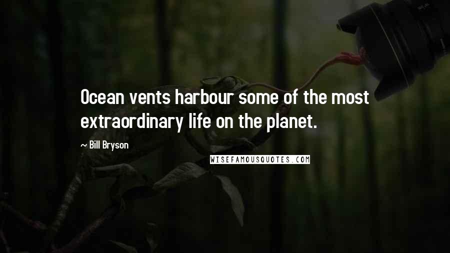 Bill Bryson Quotes: Ocean vents harbour some of the most extraordinary life on the planet.