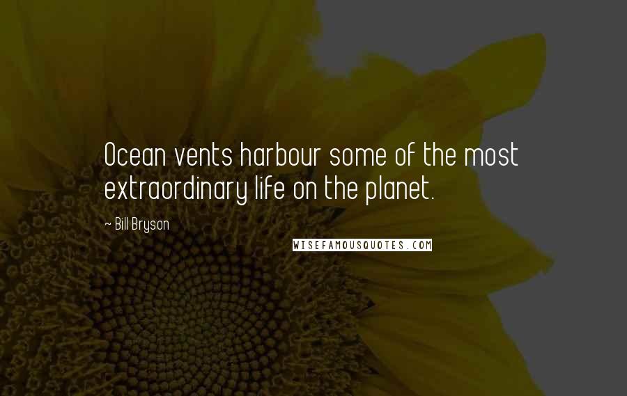 Bill Bryson Quotes: Ocean vents harbour some of the most extraordinary life on the planet.