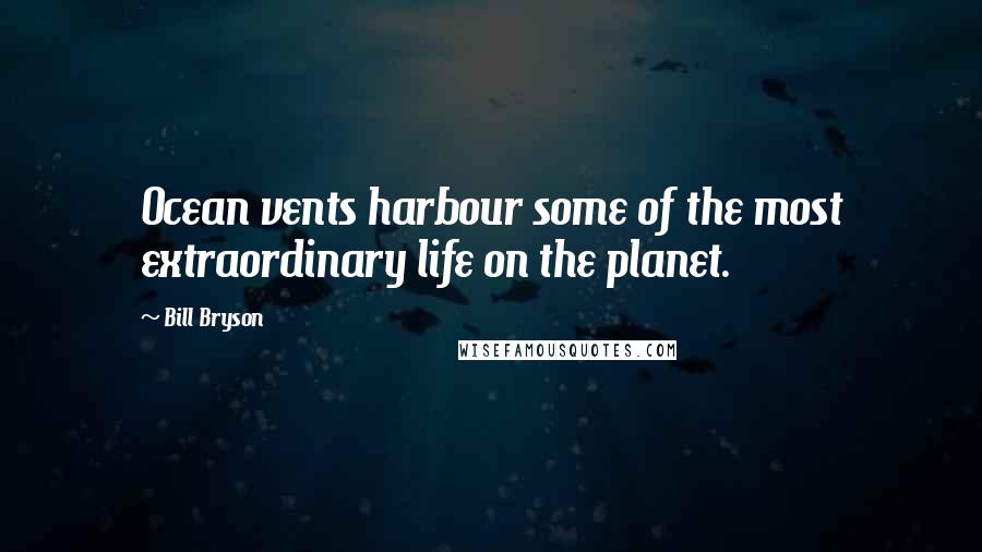 Bill Bryson Quotes: Ocean vents harbour some of the most extraordinary life on the planet.