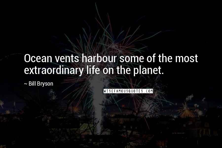 Bill Bryson Quotes: Ocean vents harbour some of the most extraordinary life on the planet.