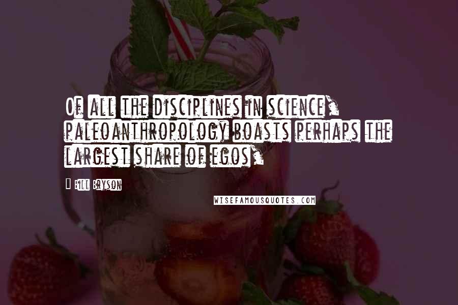 Bill Bryson Quotes: Of all the disciplines in science, paleoanthropology boasts perhaps the largest share of egos,