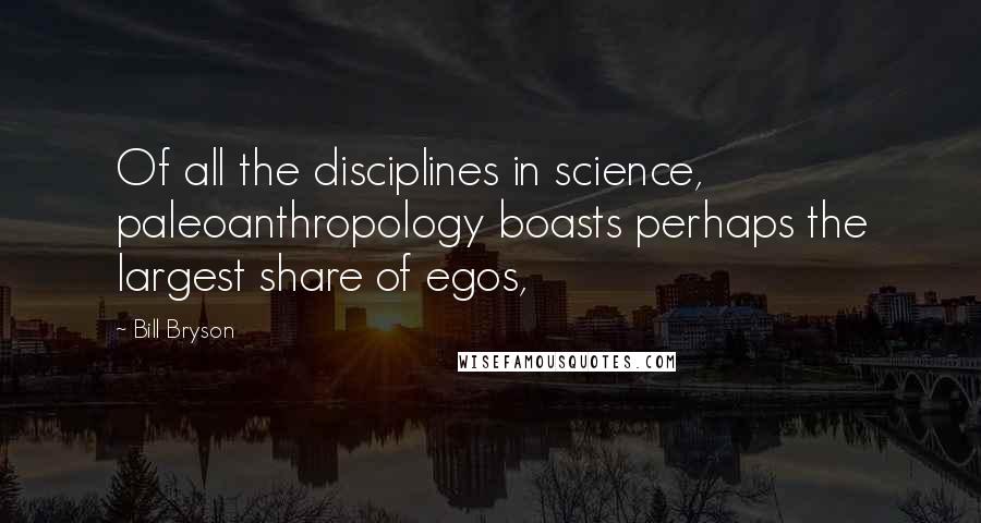 Bill Bryson Quotes: Of all the disciplines in science, paleoanthropology boasts perhaps the largest share of egos,