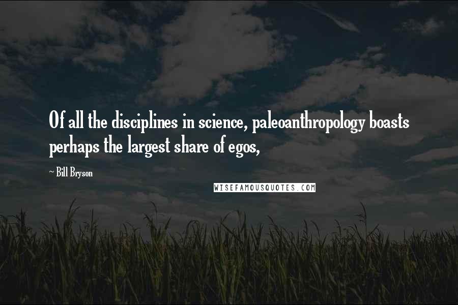 Bill Bryson Quotes: Of all the disciplines in science, paleoanthropology boasts perhaps the largest share of egos,