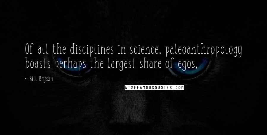 Bill Bryson Quotes: Of all the disciplines in science, paleoanthropology boasts perhaps the largest share of egos,