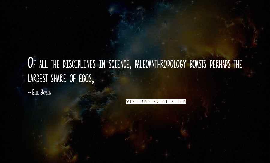 Bill Bryson Quotes: Of all the disciplines in science, paleoanthropology boasts perhaps the largest share of egos,