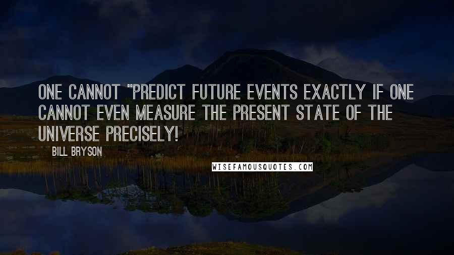 Bill Bryson Quotes: one cannot "predict future events exactly if one cannot even measure the present state of the universe precisely!