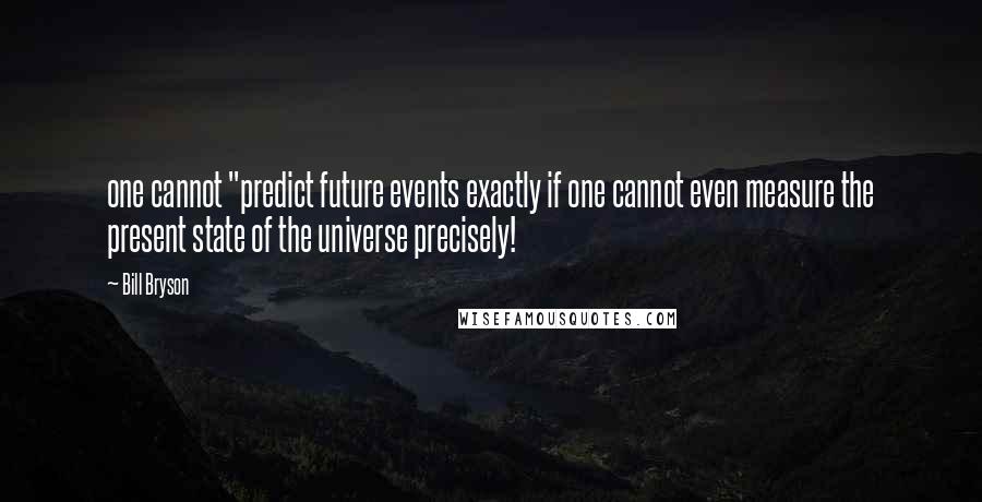 Bill Bryson Quotes: one cannot "predict future events exactly if one cannot even measure the present state of the universe precisely!