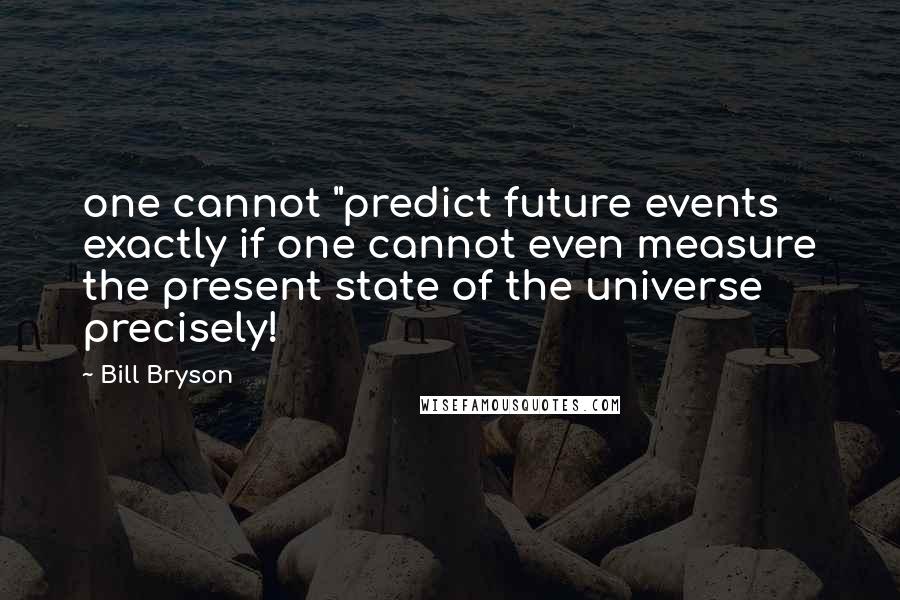 Bill Bryson Quotes: one cannot "predict future events exactly if one cannot even measure the present state of the universe precisely!