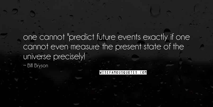 Bill Bryson Quotes: one cannot "predict future events exactly if one cannot even measure the present state of the universe precisely!