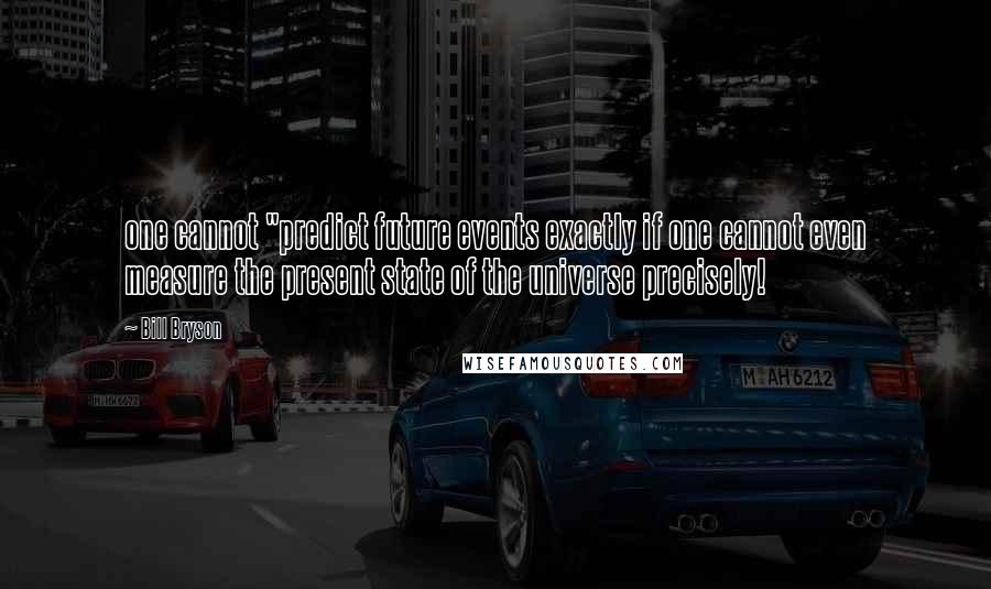 Bill Bryson Quotes: one cannot "predict future events exactly if one cannot even measure the present state of the universe precisely!