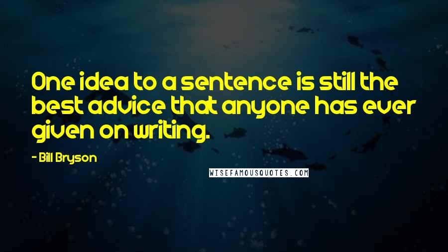 Bill Bryson Quotes: One idea to a sentence is still the best advice that anyone has ever given on writing.