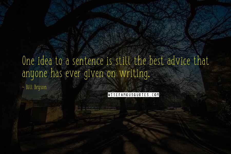 Bill Bryson Quotes: One idea to a sentence is still the best advice that anyone has ever given on writing.