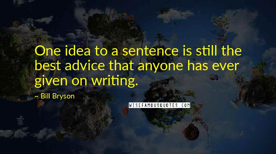 Bill Bryson Quotes: One idea to a sentence is still the best advice that anyone has ever given on writing.