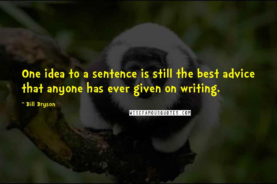 Bill Bryson Quotes: One idea to a sentence is still the best advice that anyone has ever given on writing.