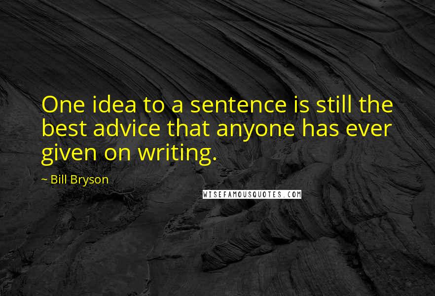 Bill Bryson Quotes: One idea to a sentence is still the best advice that anyone has ever given on writing.