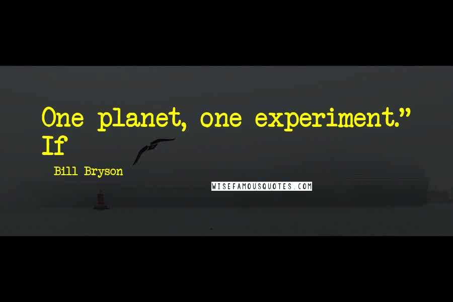 Bill Bryson Quotes: One planet, one experiment." If