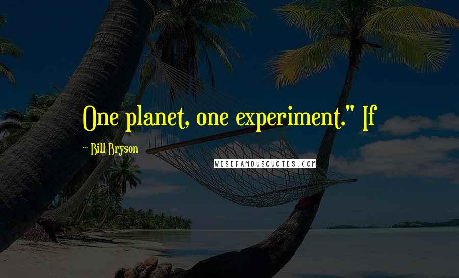 Bill Bryson Quotes: One planet, one experiment." If