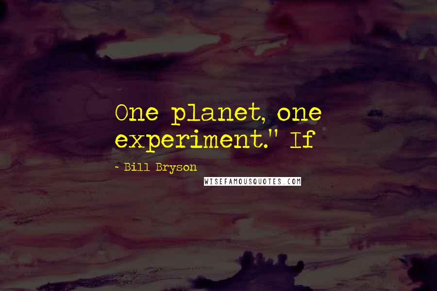 Bill Bryson Quotes: One planet, one experiment." If