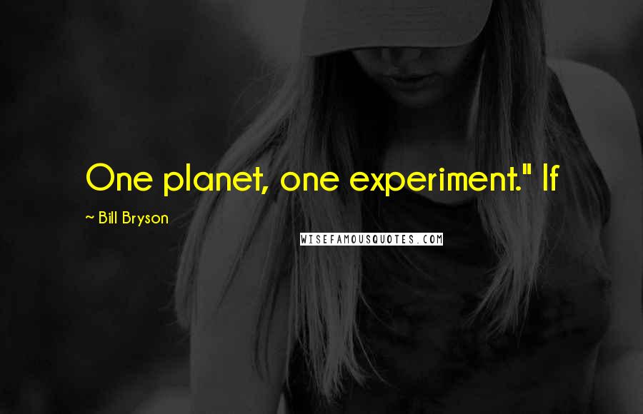 Bill Bryson Quotes: One planet, one experiment." If
