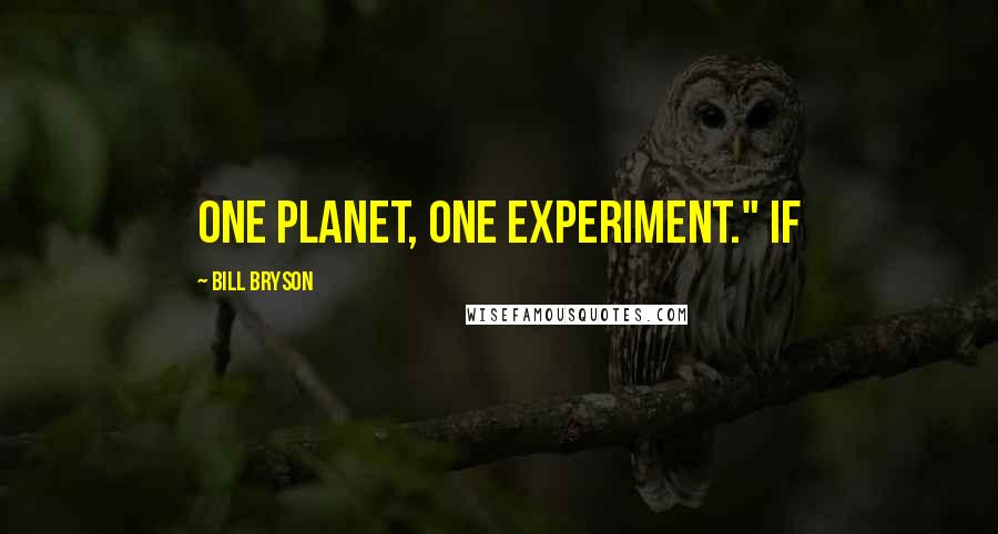 Bill Bryson Quotes: One planet, one experiment." If