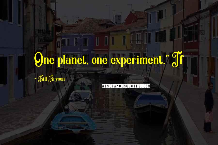 Bill Bryson Quotes: One planet, one experiment." If