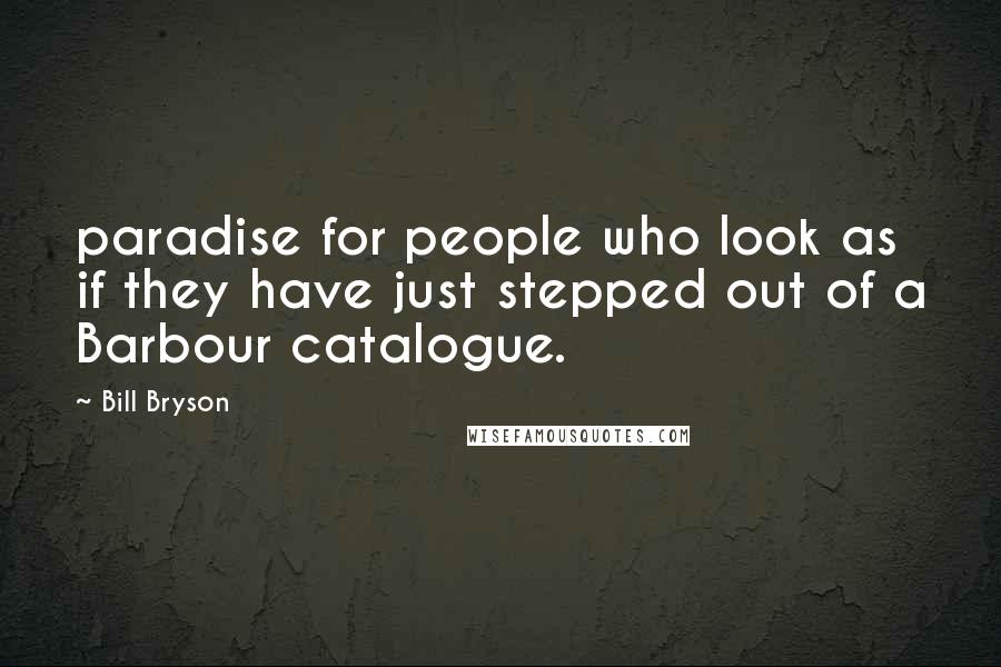 Bill Bryson Quotes: paradise for people who look as if they have just stepped out of a Barbour catalogue.