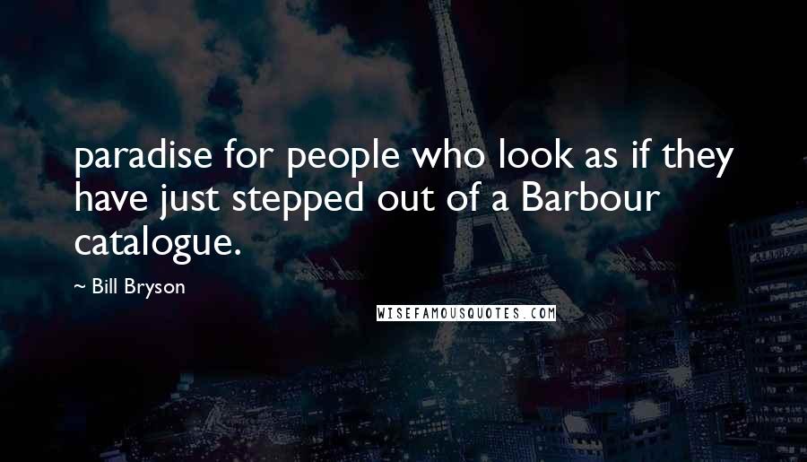 Bill Bryson Quotes: paradise for people who look as if they have just stepped out of a Barbour catalogue.