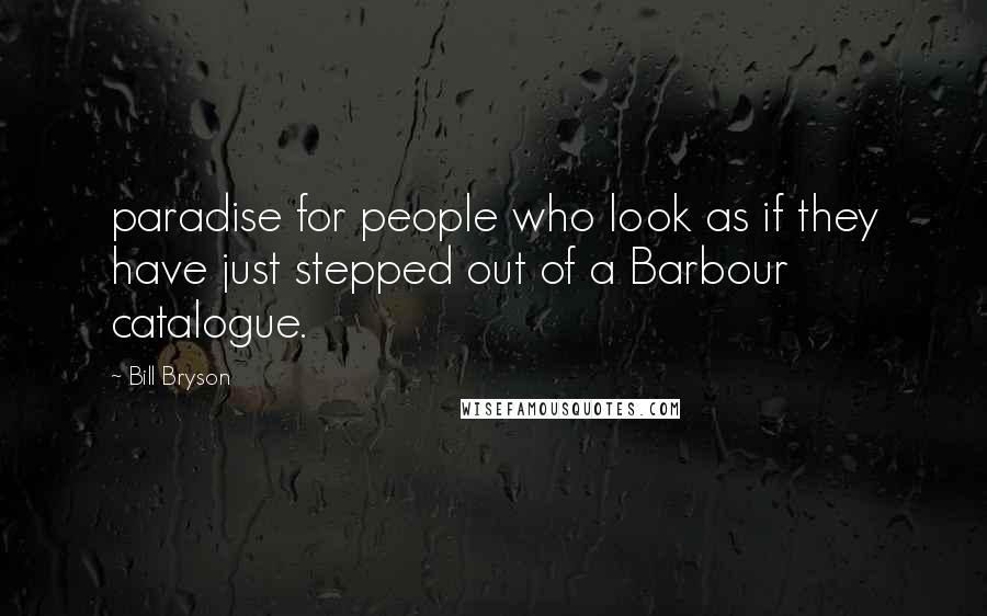 Bill Bryson Quotes: paradise for people who look as if they have just stepped out of a Barbour catalogue.