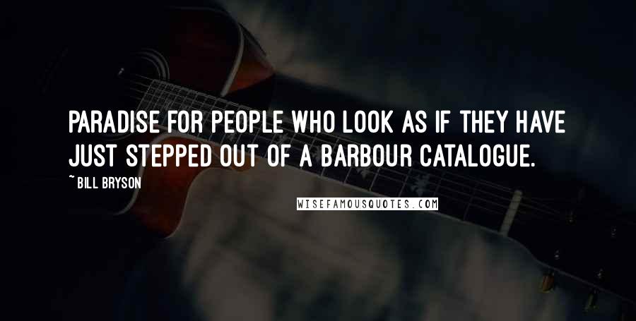 Bill Bryson Quotes: paradise for people who look as if they have just stepped out of a Barbour catalogue.