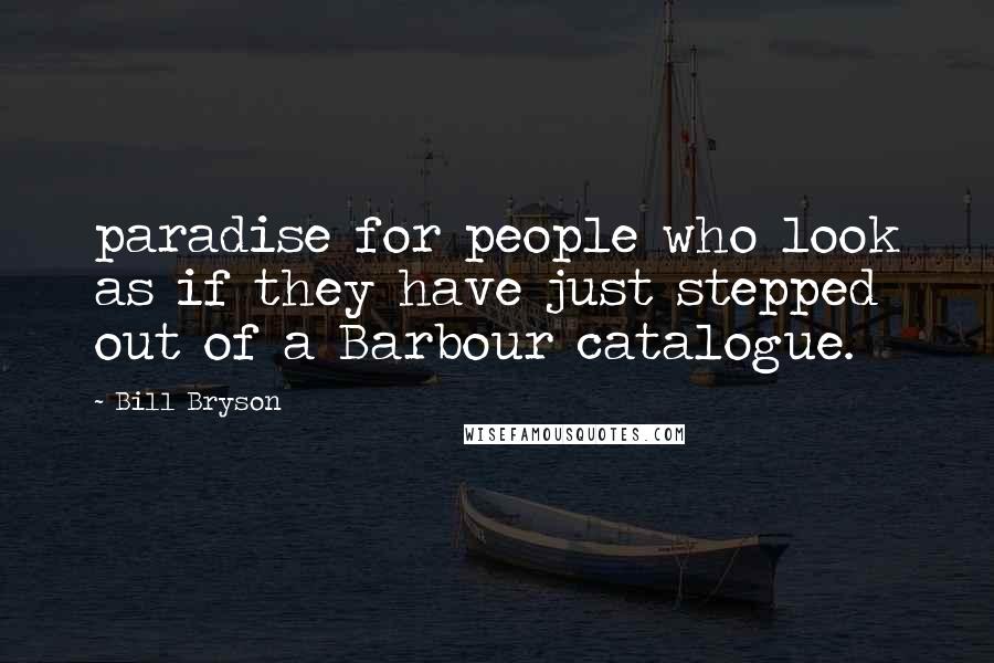 Bill Bryson Quotes: paradise for people who look as if they have just stepped out of a Barbour catalogue.